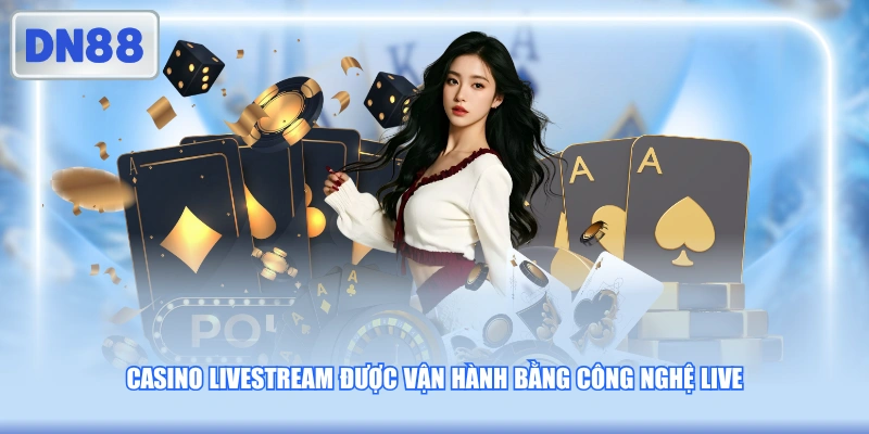 Casino livestream được vận hành bằng công nghệ live